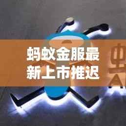 蚂蚁金服最新上市推迟,蚂蚁金服上市时间推迟