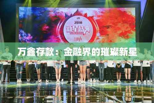 万鑫存款:金融界的璀璨新星