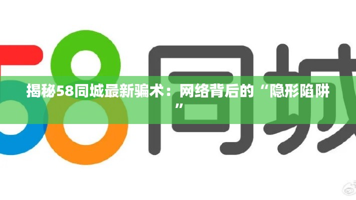 揭秘58同城最新骗术:网络背后的“隐形陷阱”