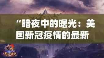 “暗夜中的曙光:美国新冠疫情的最新转折”