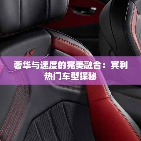 奢华与速度的完美融合:宾利热门车型探秘