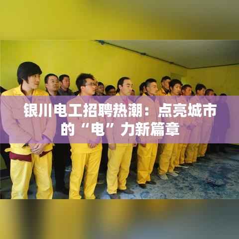 银川电工招聘热潮：点亮城市的“电”力新篇章