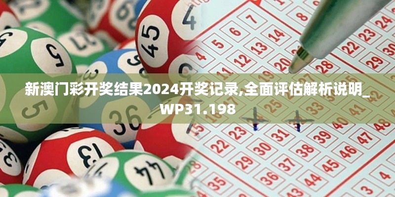 新澳门彩开奖结果2024开奖记录,全面评估解析说明_WP31.198