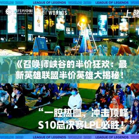 《召唤师峡谷的半价狂欢:最新英雄联盟半价英雄大揭秘!》