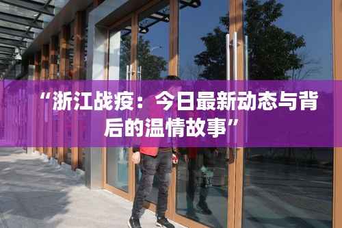 “浙江战疫:今日最新动态与背后的温情故事”