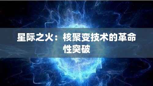 星际之火:核聚变技术的革命性突破