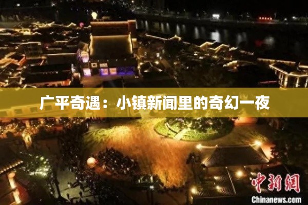 广平奇遇:小镇新闻里的奇幻一夜