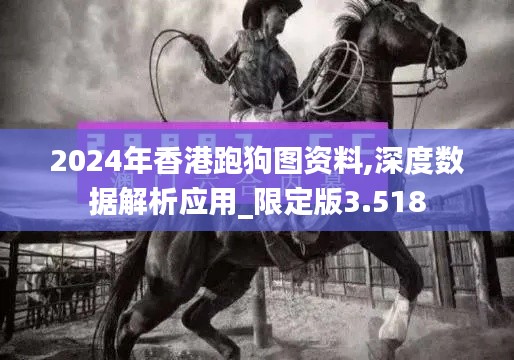2024年香港跑狗图资料,深度数据解析应用_限定版3.518