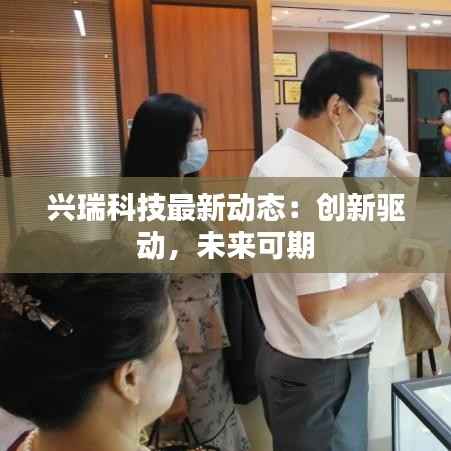 兴瑞科技最新动态:创新驱动,未来可期