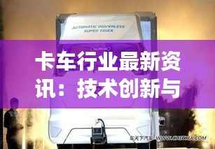 卡车行业最新资讯：技术创新与市场动态一览