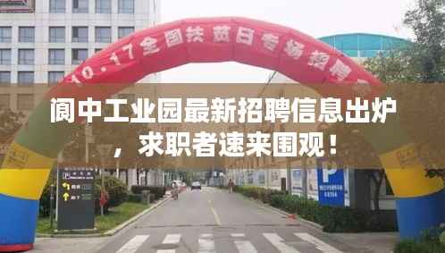 阆中工业园最新招聘信息出炉,求职者速来围观!