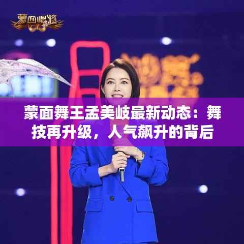 蒙面舞王孟美岐最新动态:舞技再升级,人气飙升的背后