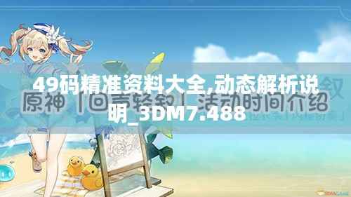 49码精准资料大全,动态解析说明_3DM7.488