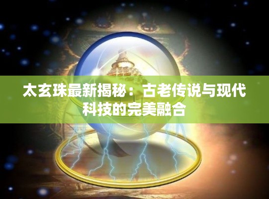 太玄珠最新揭秘:古老传说与现代科技的完美融合