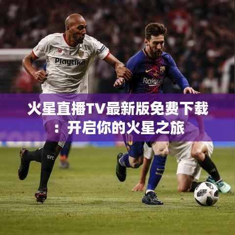 火星直播TV最新版免费下载:开启你的火星之旅