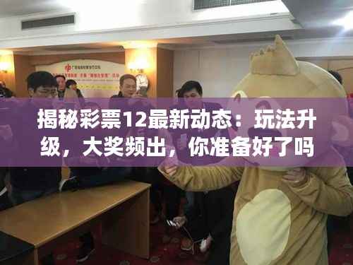 揭秘彩票12最新动态:玩法升级,大奖频出,你准备好了吗?