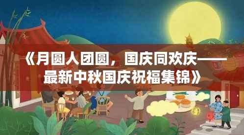 《月圆人团圆,国庆同欢庆——最新中秋国庆祝福集锦》