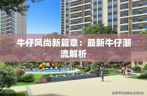 牛仔风尚新篇章:最新牛仔潮流解析