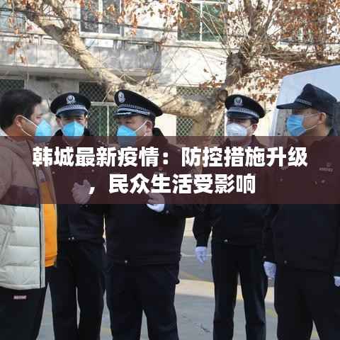 韩城最新疫情:防控措施升级,民众生活受影响