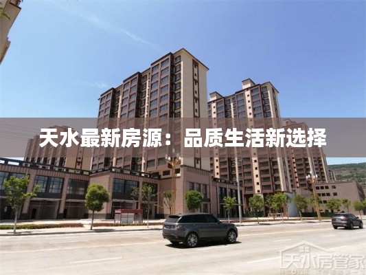 天水最新房源:品质生活新选择