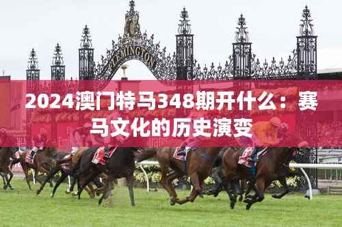 2024澳门特马348期开什么:赛马文化的历史演变