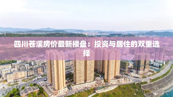 四川苍溪房价最新楼盘:投资与居住的双重选择