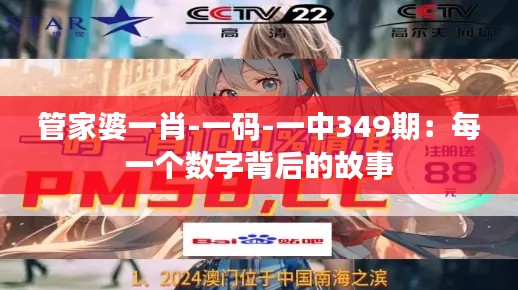 管家婆一肖-一码-一中349期:每一个数字背后的故事