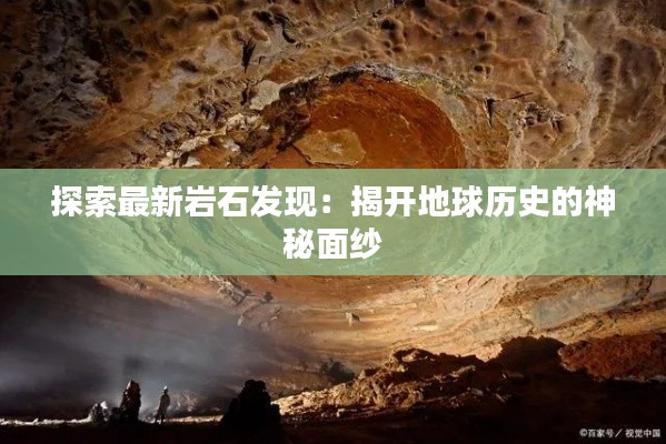 探索最新岩石发现:揭开地球历史的神秘面纱