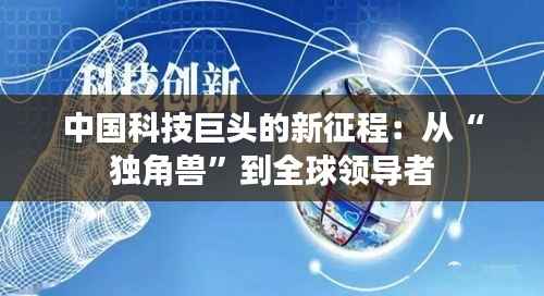中国科技巨头的新征程:从“独角兽”到全球领导者