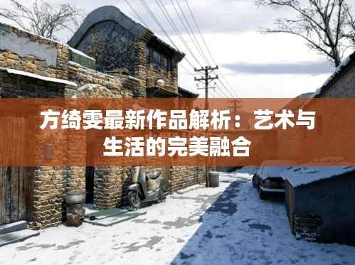 方绮雯最新作品解析：艺术与生活的完美融合