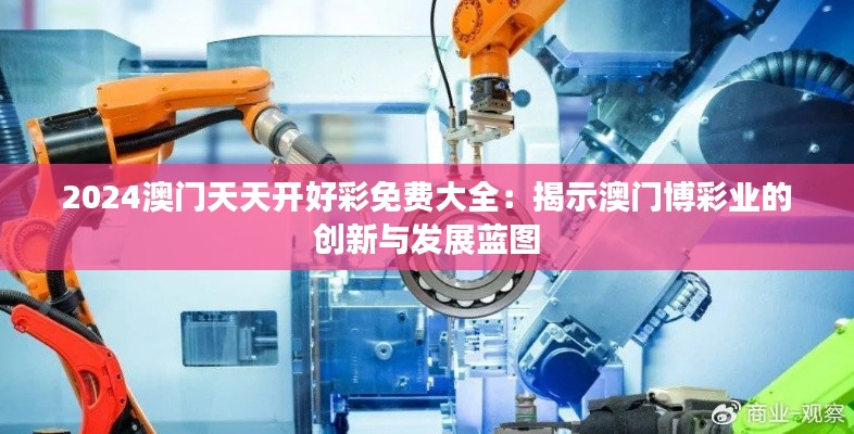 2024澳门天天开好彩免费大全：揭示澳门博彩业的创新与发展蓝图