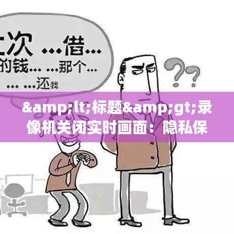 <标题>录像机关闭实时画面:隐私保护与安全监控的平衡之道</标题>