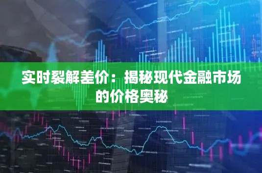 实时裂解差价:揭秘现代金融市场的价格奥秘
