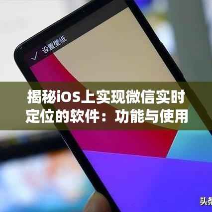 揭秘iOS上实现微信实时定位的软件:功能与使用指南