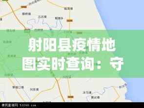 射阳县疫情地图实时查询:守护健康,共筑防线