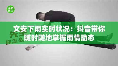 文安下雨实时状况:抖音带你随时随地掌握雨情动态