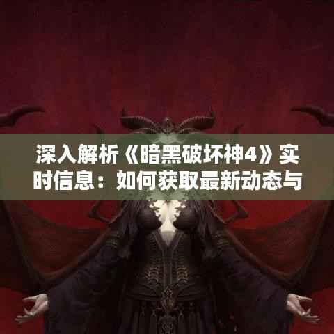 深入解析《暗黑破坏神4》实时信息:如何获取最新动态与攻略