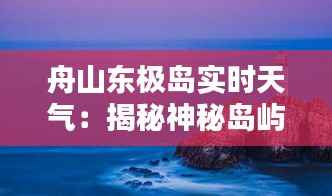 舟山东极岛实时天气:揭秘神秘岛屿的天气奥秘