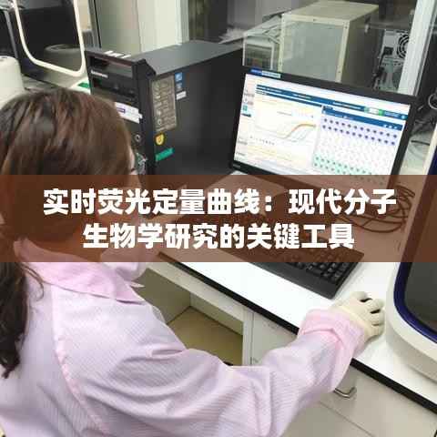 实时荧光定量曲线:现代分子生物学研究的关键工具