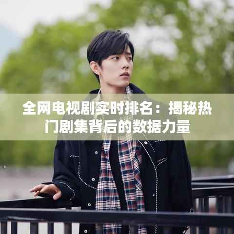 全网电视剧实时排名:揭秘热门剧集背后的数据力量