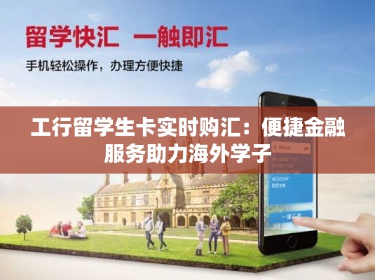 工行留学生卡实时购汇:便捷金融服务助力海外学子