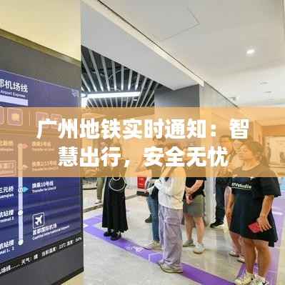 广州地铁实时通知:智慧出行,安全无忧
