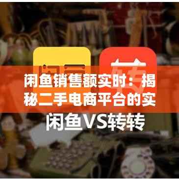 闲鱼销售额实时:揭秘二手电商平台的实时数据魅力