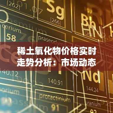 稀土氧化物价格实时走势分析:市场动态与未来展望