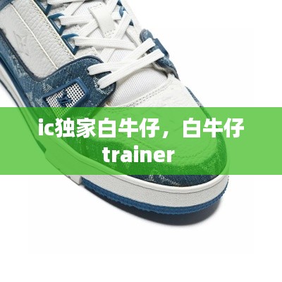 ic独家白牛仔，白牛仔trainer 