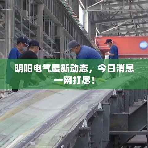 明阳电气最新动态,今日消息一网打尽!
