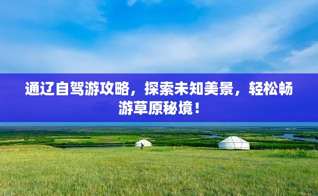 通辽自驾游攻略，探索未知美景，轻松畅游草原秘境！