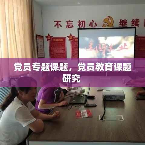 党员专题课题,党员教育课题研究