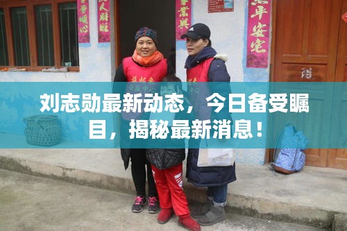 刘志勋最新动态,今日备受瞩目,揭秘最新消息!