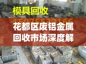 花都区废铝金属回收市场深度解析,最新行情与趋势展望